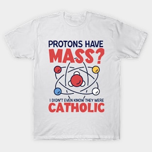 Protons Have Mass I Didn't Even Know They Were Catholic T-Shirt